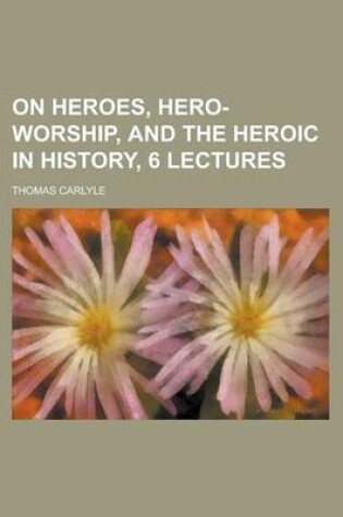 Cover of On Heroes, Hero-Worship, and the Heroic in History, 6 Lectures
