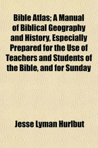 Cover of Bible Atlas; A Manual of Biblical Geography and History, Especially Prepared for the Use of Teachers and Students of the Bible, and for Sunday