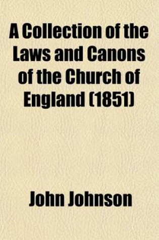Cover of A Collection of the Laws and Canons of the Church of England (Volume 2); From Its First Foundation to the Conquest, and from the Conquest to the Reign of King Henry VIII Translated Into English with Explanatory Notes in Two Volumes