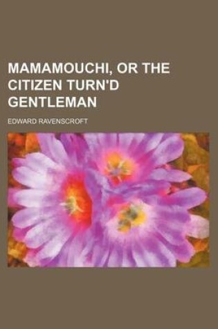 Cover of Mamamouchi, or the Citizen Turn'd Gentleman