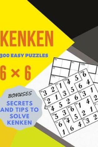 Cover of KENKEN 300 easy puzzles 6×6 BONUSES SECRETS AND TIPS TO SOLVE KENKEN
