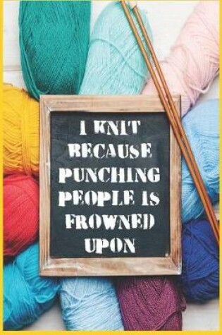 Cover of I Knit Because Punching People Is Frowned Upon - Knitting Paper Journal For Avid Knitters