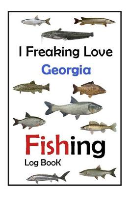 Book cover for I Freaking Love Georgia Fishing Log Book -