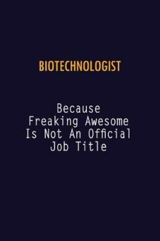 Cover of Biotechnologist Because Freaking Awesome is not An Official Job Title