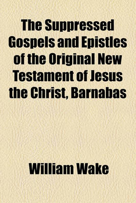 Book cover for The Suppressed Gospels and Epistles of the Original New Testament of Jesus the Christ, Barnabas