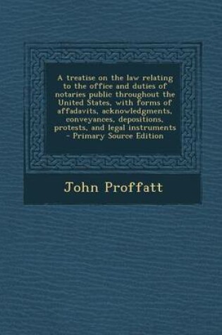 Cover of A Treatise on the Law Relating to the Office and Duties of Notaries Public Throughout the United States, with Forms of Affadavits, Acknowledgments, Conveyances, Depositions, Protests, and Legal Instruments