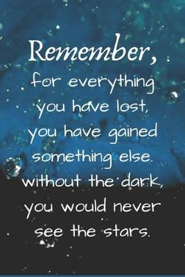 Book cover for Remember, for everything you have lost, you have gained something else. without the dark, you would never see the stars.