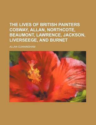 Book cover for The Lives of British Painters Cosway, Allan, Northcote, Beaumont, Lawrence, Jackson, Liverseege, and Burnet