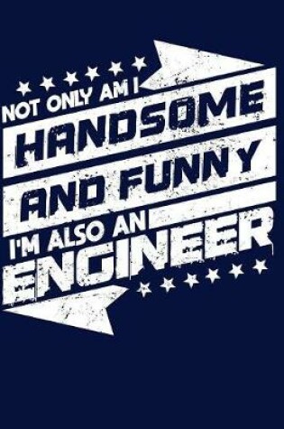Cover of Not Only Am Handsome and Funny, I'm Also an Engineer