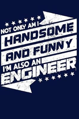 Book cover for Not Only Am Handsome and Funny, I'm Also an Engineer