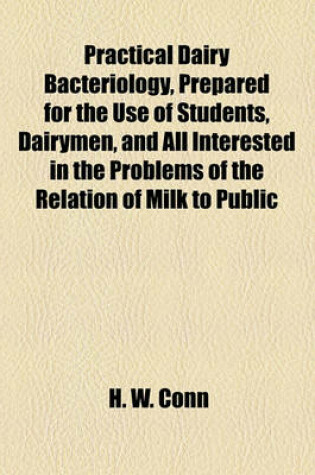 Cover of Practical Dairy Bacteriology, Prepared for the Use of Students, Dairymen, and All Interested in the Problems of the Relation of Milk to Public