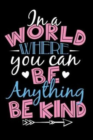 Cover of In A World Where You Can Be Anything Be Kind