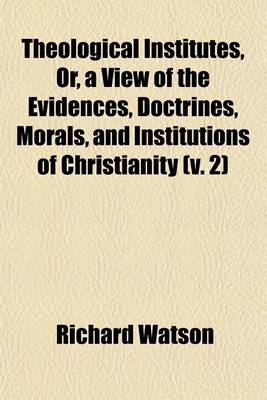 Book cover for Theological Institutes, Or, a View of the Evidences, Doctrines, Morals, and Institutions of Christianity (V. 2)