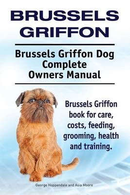 Book cover for Brussels Griffon. Brussels Griffon Dog Complete Owners Manual. Brussels Griffon book for care, costs, feeding, grooming, health and training.