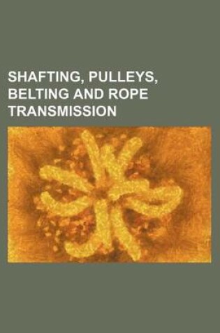 Cover of Shafting, Pulleys, Belting and Rope Transmission