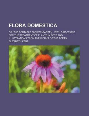 Book cover for Flora Domestica; Or, the Portable Flower-Garden with Directions for the Treatment of Plants in Pots and Illustrations Trom the Works of the Poets