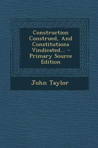 Cover of Construction Construed, and Constitutions Vindicated... - Primary Source Edition