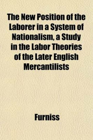 Cover of The New Position of the Laborer in a System of Nationalism, a Study in the Labor Theories of the Later English Mercantilists