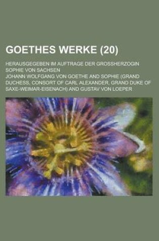 Cover of Goethes Werke (20); Herausgegeben Im Auftrage Der Grossherzogin Sophie Von Sachsen