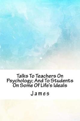 Book cover for Talks to Teachers on Psychology; And to Students on Some of Life's Ideals