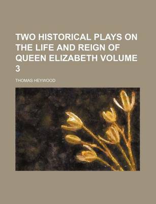 Book cover for Two Historical Plays on the Life and Reign of Queen Elizabeth Volume 3