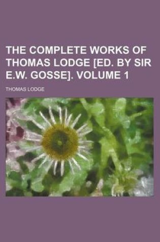 Cover of The Complete Works of Thomas Lodge [Ed. by Sir E.W. Gosse]. Volume 1
