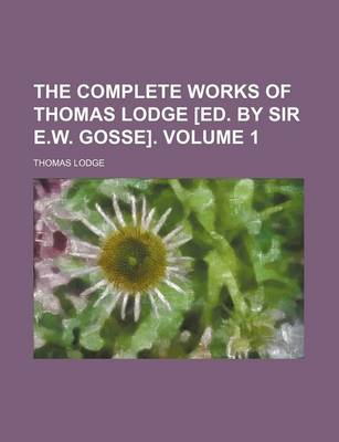 Book cover for The Complete Works of Thomas Lodge [Ed. by Sir E.W. Gosse]. Volume 1