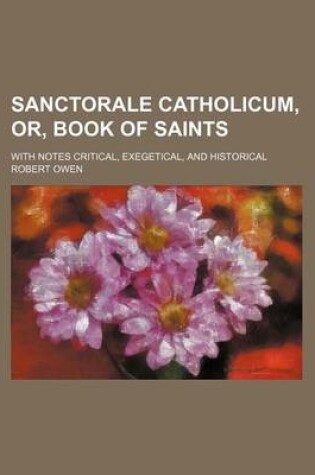 Cover of Sanctorale Catholicum, Or, Book of Saints; With Notes Critical, Exegetical, and Historical