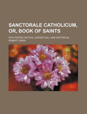 Book cover for Sanctorale Catholicum, Or, Book of Saints; With Notes Critical, Exegetical, and Historical