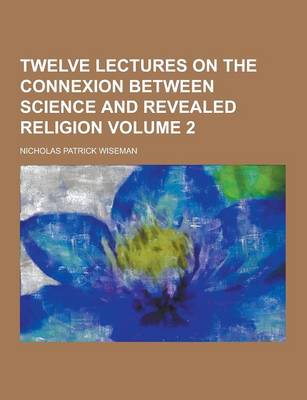 Book cover for Twelve Lectures on the Connexion Between Science and Revealed Religion Volume 2