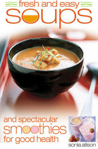 Cover of Fresh and Easy Soups and Spectacular Smoothies for Good Health