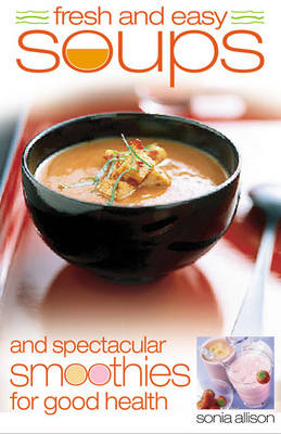 Book cover for Fresh and Easy Soups and Spectacular Smoothies for Good Health