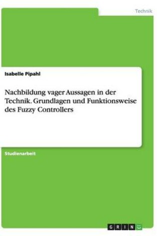 Cover of Nachbildung vager Aussagen in der Technik. Grundlagen und Funktionsweise des Fuzzy Controllers