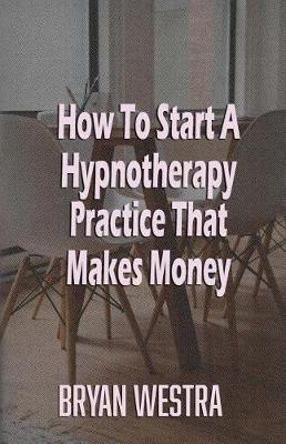 Book cover for How To Start A Hypnotherapy Practice That Makes Money