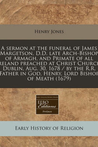 Cover of A Sermon at the Funeral of James Margetson, D.D. Late Arch-Bishop of Armagh, and Primate of All Ireland Preached at Christ Church, Dublin, Aug. 30, 1678 / By the R.R. Father in God, Henry, Lord Bishop of Meath (1679)