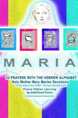Cover of MARIA 22 PRAYERS WITH THE HEBREW ALPHABET Holy Mother Mary Marian Devotions In the Name of the Father, The Son & the Holy Spirit Divine Hebrew Learning