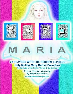 Book cover for MARIA 22 PRAYERS WITH THE HEBREW ALPHABET Holy Mother Mary Marian Devotions In the Name of the Father, The Son & the Holy Spirit Divine Hebrew Learning