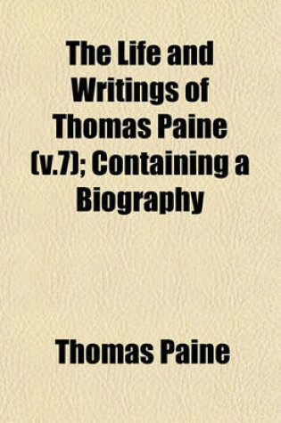 Cover of The Life and Writings of Thomas Paine (V.7); Containing a Biography