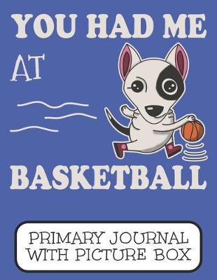 Book cover for You Had Me At Basketball Primary Journal With Picture Box