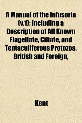 Book cover for A Manual of the Infusoria (V.1); Including a Description of All Known Flagellate, Ciliate, and Tentaculiferous Protozoa, British and Foreign,