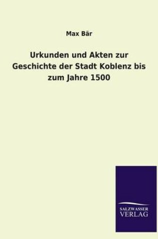 Cover of Urkunden Und Akten Zur Geschichte Der Stadt Koblenz Bis Zum Jahre 1500