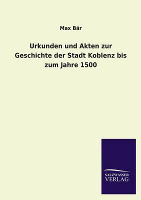 Book cover for Urkunden Und Akten Zur Geschichte Der Stadt Koblenz Bis Zum Jahre 1500