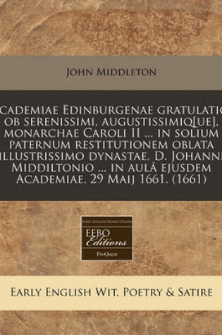 Cover of Academiae Edinburgenae Gratulatio, OB Serenissimi, Augustissimiq[ue], Monarchae Caroli II ... in Solium Paternum Restitutionem Oblata Illustrissimo Dynastae, D. Johanni Middiltonio ... in Aula Ejusdem Academiae, 29 Maij 1661. (1661)