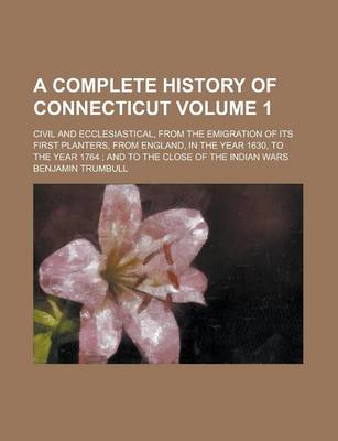 Book cover for A Complete History of Connecticut; Civil and Ecclesiastical, from the Emigration of Its First Planters, from England, in the Year 1630, to the Year