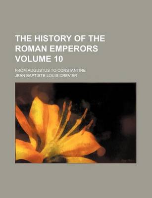 Book cover for The History of the Roman Emperors Volume 10; From Augustus to Constantine