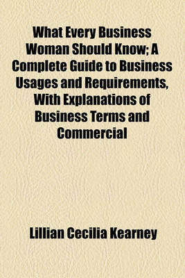 Book cover for What Every Business Woman Should Know; A Complete Guide to Business Usages and Requirements, with Explanations of Business Terms and Commercial