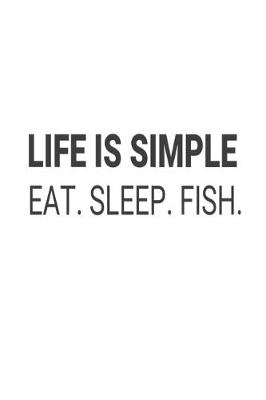 Book cover for Life Is Simple Eat. Sleep. Fish.