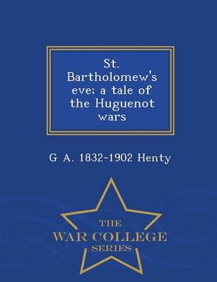 Book cover for St. Bartholomew's Eve; A Tale of the Huguenot Wars - War College Series
