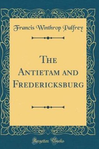 Cover of The Antietam and Fredericksburg (Classic Reprint)