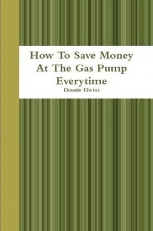 Cover of How To Save Money At The Gas Pump Everytime